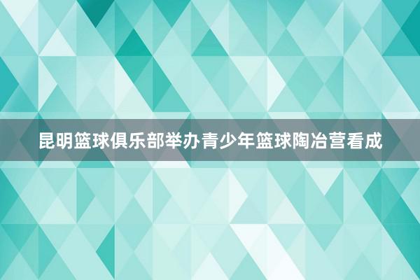 昆明篮球俱乐部举办青少年篮球陶冶营看成