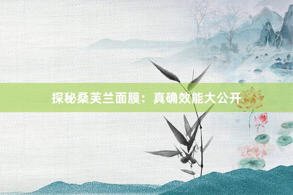 探秘桑芙兰面膜：真确效能大公开